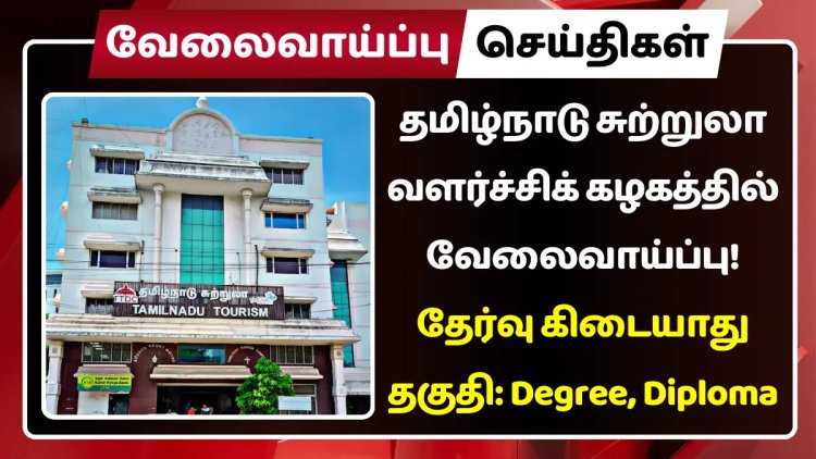 தமிழ்நாடு சுற்றுலா வளர்ச்சிக் கழகத்தில் வேலைவாய்ப்பு! தேர்வு கிடையாது | முன் அனுபவம் தேவையில்லை