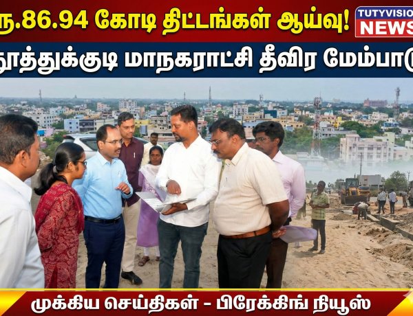 தூத்துக்குடி மாநகராட்சியில் ரூ.86.94 கோடி திட்டப்பணிகள் ஆய்வு – இயக்குநர் பி.மதுசூதன் ரெட்டி நேரில் பார்வை