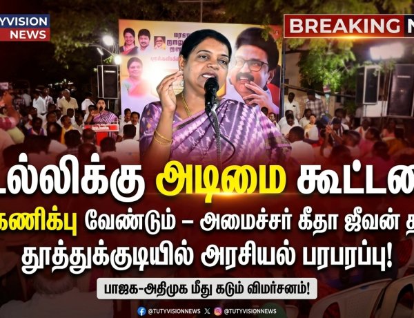 “டெல்லிக்கு அடிமை கூட்டணியை புறக்கணிக்க வேண்டும்!” – தூத்துக்குடியில் அமைச்சர் கீதா ஜீவன் கடும் தாக்கு