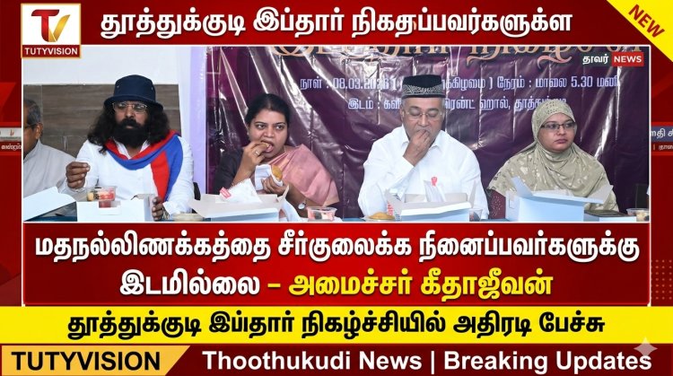 “தமிழகத்தில் மதநல்லிணக்கத்தை சீர்குலைக்க நினைப்பவர்களுக்கு இடமில்லை” – தூத்துக்குடி இப்தார் விழாவில் அமைச்சர் கீதாஜீவன் பேச்சு