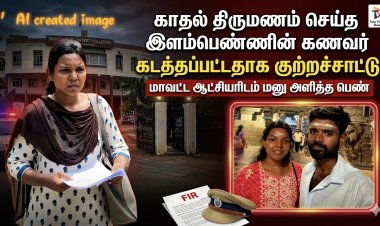 திருமணம் முடிந்து இரண்டு மாதத்தில் கணவனை கடத்திச் சென்ற குடும்பத்தினர் : ஆட்சியர் அலுவலகத்தில் காதல் மனைவி கண்ணீர் பேட்டி.