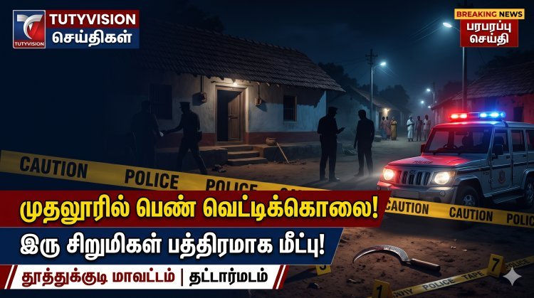 காதல் தகராறில் கொடூரம்! முதலூரில் பெண் வெட்டிக்கொலை – கணவர், மகனுக்குப் படுகாயம்; வீட்டில் அடைத்து வைக்கப்பட்ட இரு சிறுமிகள் மீட்பு!